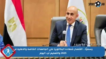 رسميًا.. اقتصار شهادة البكالوريا على الجامعات الخاصة والأهلية في 2025 والتعليم ترد اليوم